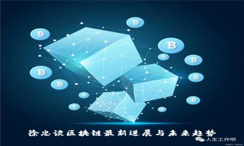 徐忠谈区块链最新进展与未来趋势